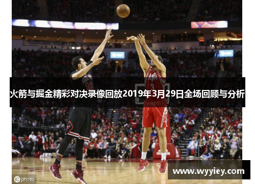 火箭与掘金精彩对决录像回放2019年3月29日全场回顾与分析