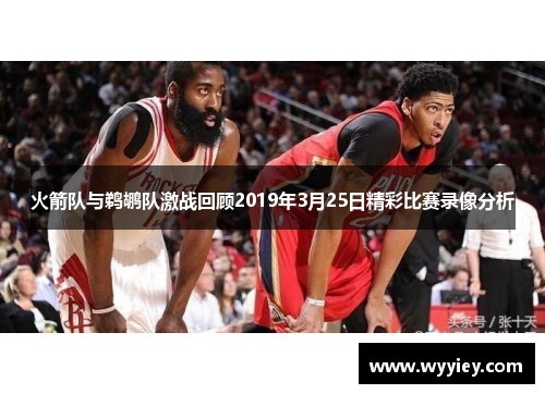 火箭队与鹈鹕队激战回顾2019年3月25日精彩比赛录像分析